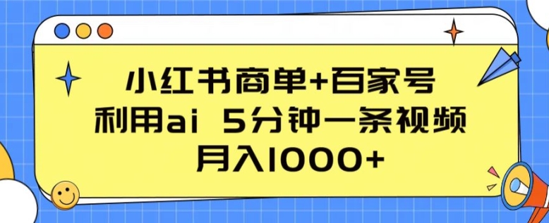 小红书商单+百家号，利用ai 5分钟一条视频，月入1000+【揭秘】-灵动共创
