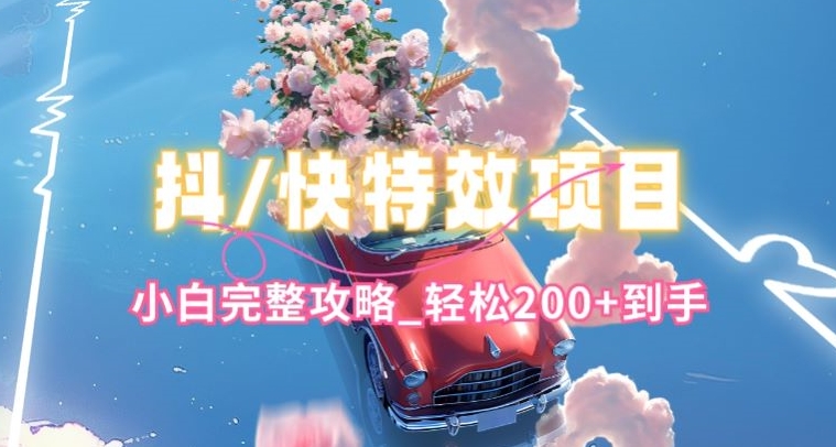 抖音快手双平台特效教程，玩法简单，小白完整攻略，轻松100+到手【揭秘】-灵动共创