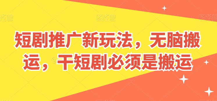 短剧推广新玩法，无脑搬运，干短剧必须是搬运【揭秘】-灵动共创