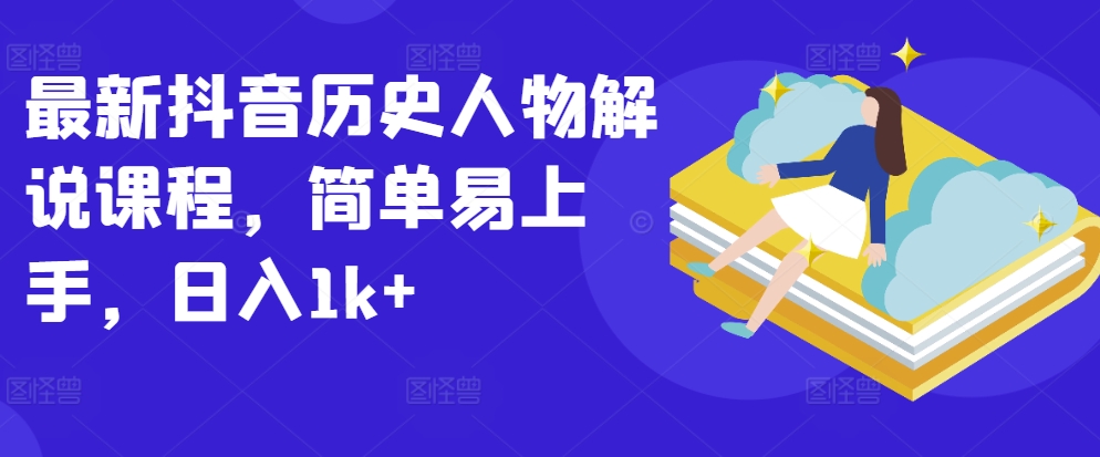 最新抖音历史人物解说课程，简单易上手，日入1k+-灵动共创