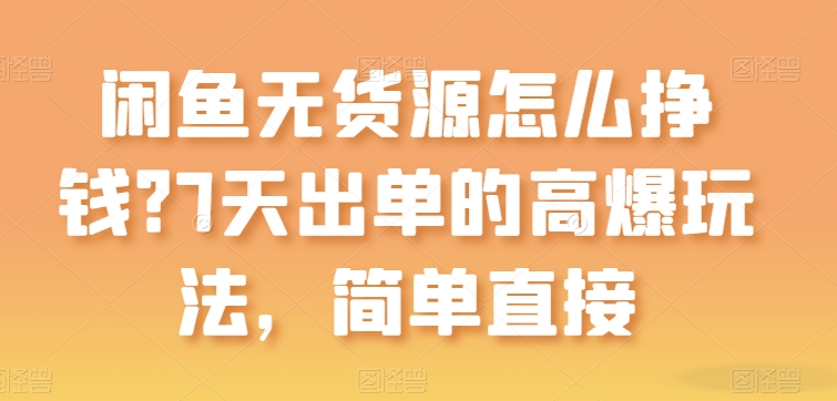 闲鱼无货源怎么挣钱？7天出单的高爆玩法，简单直接【揭秘】-灵动共创