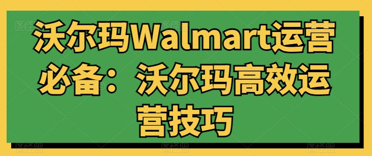 沃尔玛Walmart运营必备：沃尔玛高效运营技巧-灵动共创