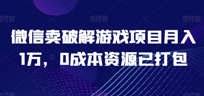 微信卖破解游戏项目月入1万，0成本资源已打包【揭秘】-灵动共创