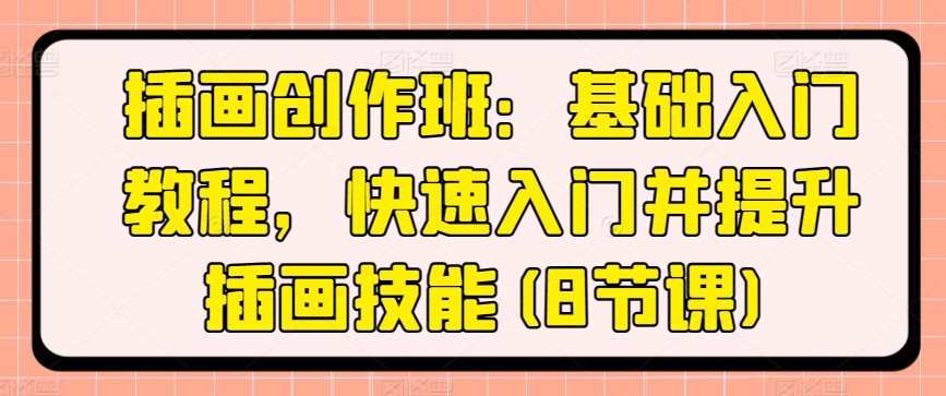 插画创作班：基础入门教程，快速入门并提升插画技能(8节课)-灵动共创