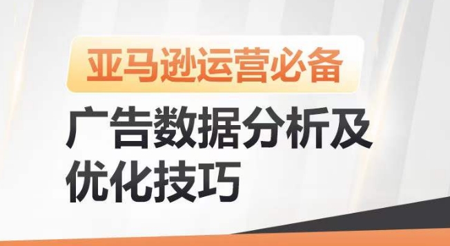 亚马逊广告数据分析及优化技巧，高效提升广告效果，降低ACOS，促进销量持续上升-灵动共创
