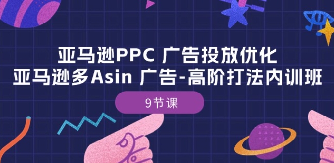 亚马逊PPC 广告投放优化：亚马逊多Asin 广告-高阶打法内训班-9节课-灵动共创