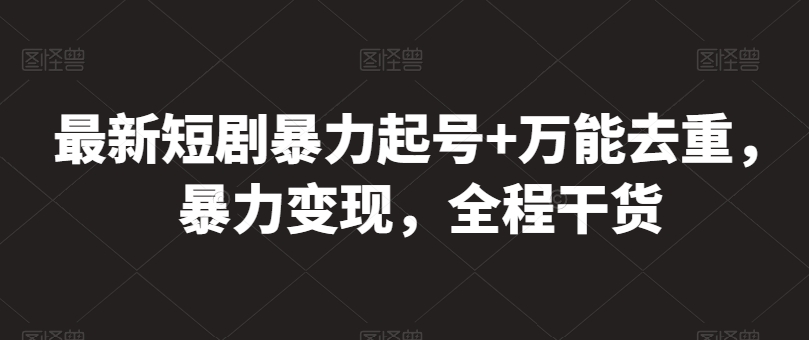 最新短剧暴力起号+万能去重，暴力变现，全程干货【揭秘】-灵动共创