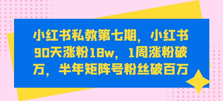 小红书私教第七期，小红书90天涨粉18w，1周涨粉破万，半年矩阵号粉丝破百万-灵动共创