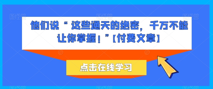 他们说 “ 这些通天的绝密，千万不能让你掌握! ”【付费文章】-灵动共创