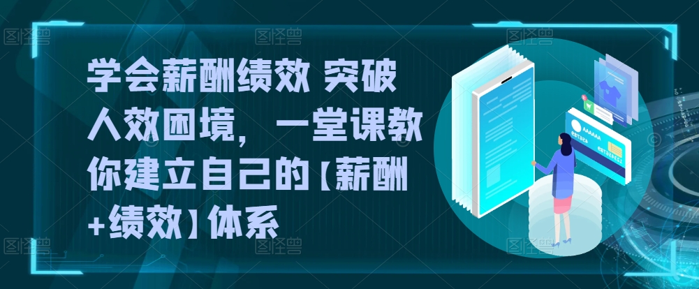 学会薪酬绩效 突破人效困境，​一堂课教你建立自己的【薪酬+绩效】体系-灵动共创