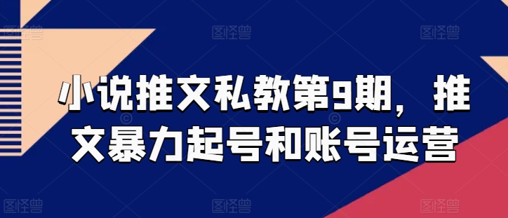 小说推文私教第9期，推文暴力起号和账号运营-灵动共创