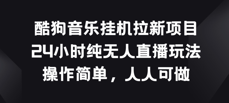 酷狗音乐挂JI拉新项目，24小时纯无人直播玩法，操作简单人人可做【揭秘】-灵动共创