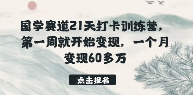 国学赛道21天打卡训练营，第一周就开始变现，一个月变现60多万-灵动共创