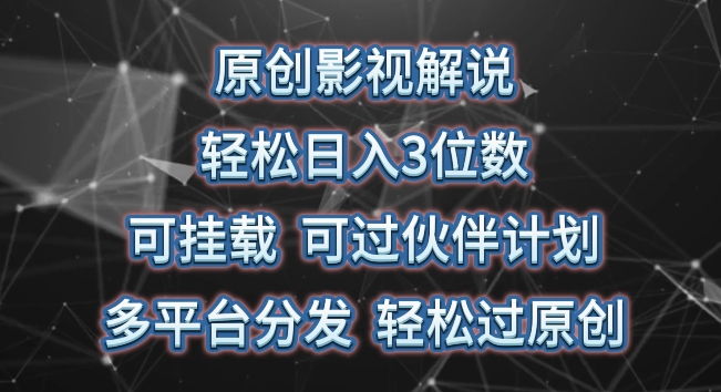 原创影视解说，轻松日入3位数，可挂载，可过伙伴计划，多平台分发轻松过原创【揭秘】-灵动共创