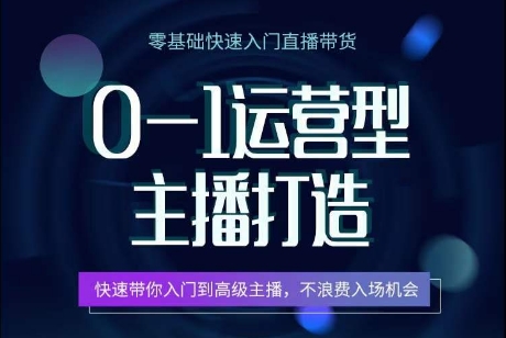 0-1运营型主播打造，​快速带你入门高级主播，不浪费入场机会-灵动共创