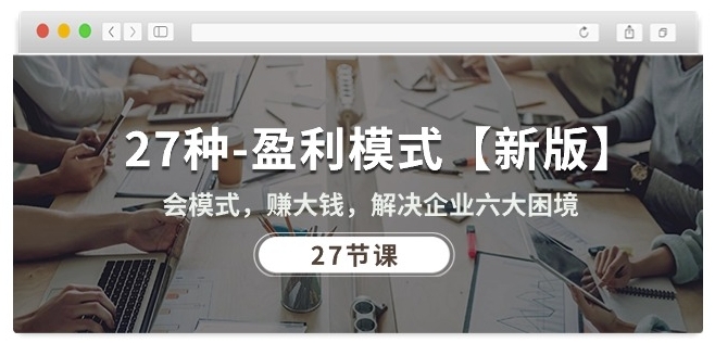 27种盈利模式【新版】会模式，赚大钱，解决企业六大困境 (27节课)-灵动共创