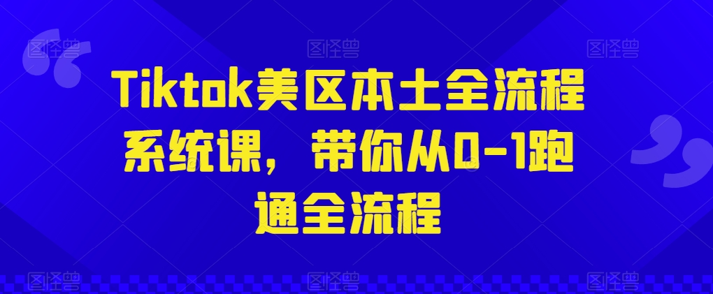 Tiktok美区本土全流程系统课，带你从0-1跑通全流程-灵动共创
