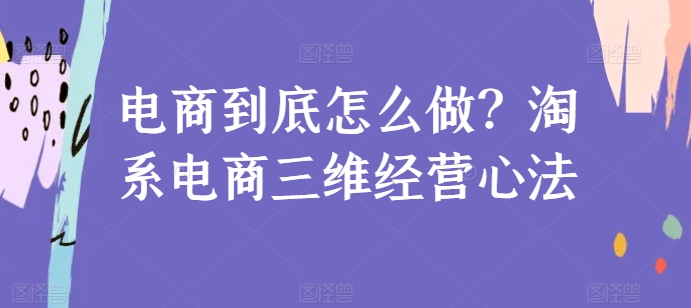 电商到底怎么做？淘系电商三维经营心法-灵动共创