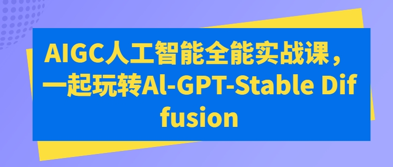 AIGC人工智能全能实战课，一起玩转Al-GPT-Stable Diffusion-灵动共创