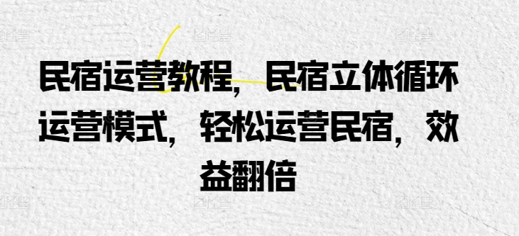 民宿运营教程，民宿立体循环运营模式，轻松运营民宿，效益翻倍-灵动共创