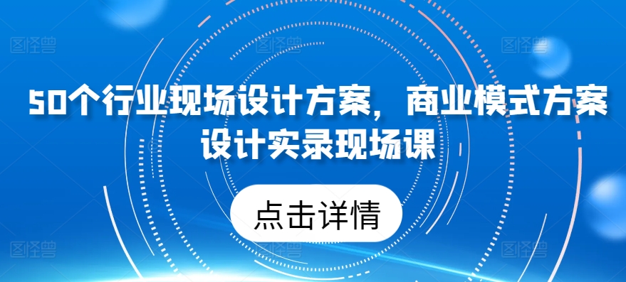 50个行业现场设计方案，​商业模式方案设计实录现场课-灵动共创