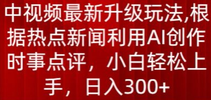 中视频最新升级玩法，根据热点新闻利用AI创作时事点评，日入300+【揭秘】-灵动共创