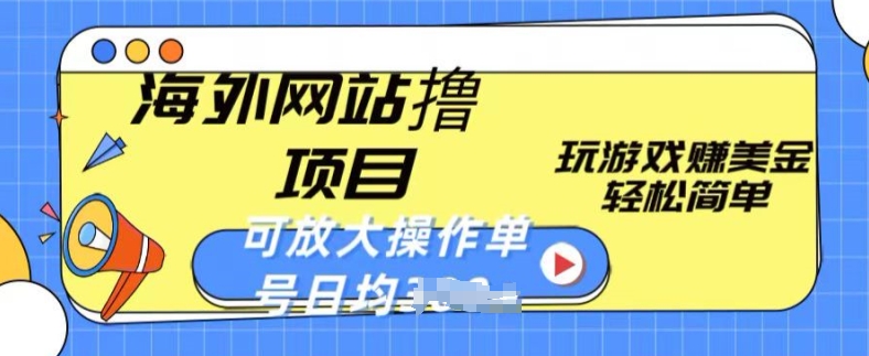 海外网站撸金项目，玩游戏赚美金，轻松简单可放大操作，单号每天均一两张【揭秘】-灵动共创
