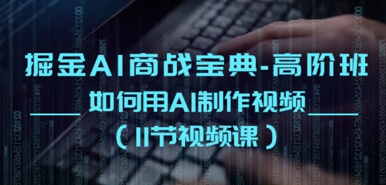 掘金AI商战宝典-高阶班：如何用AI制作视频(11节视频课)-灵动共创