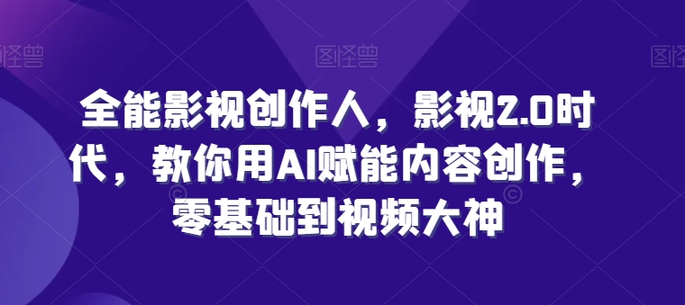 全能影视创作人，影视2.0时代，教你用AI赋能内容创作，​零基础到视频大神-灵动共创