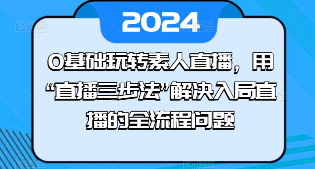 0基础玩转素人直播，用“直播三步法”解决入局直播的全流程问题-灵动共创
