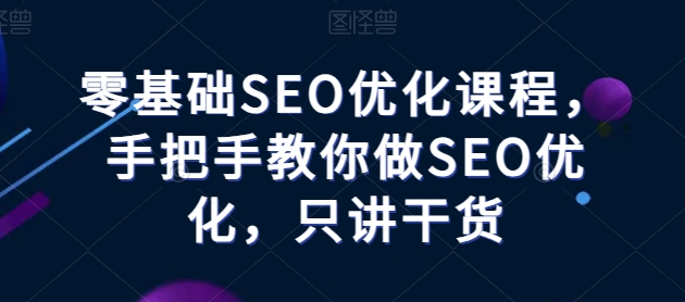 零基础SEO优化课程，手把手教你做SEO优化，只讲干货-灵动共创