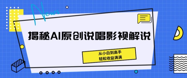 揭秘AI原创说唱影视解说，从小白到高手，轻松收益满满【揭秘】-灵动共创