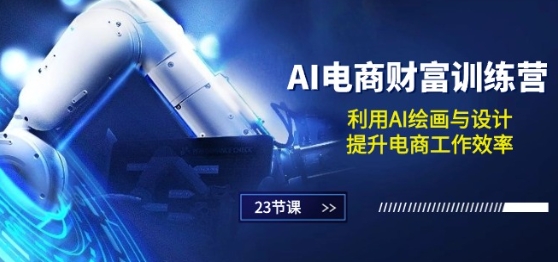 AI电商-财富训练营：利用AI绘画与设计，提升电商工作效率(23节课)-灵动共创