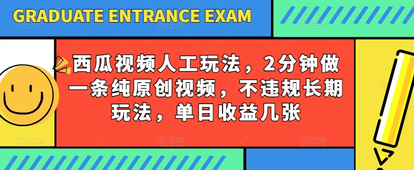 西瓜视频写字玩法，2分钟做一条纯原创视频，不违规长期玩法，单日收益几张-灵动共创