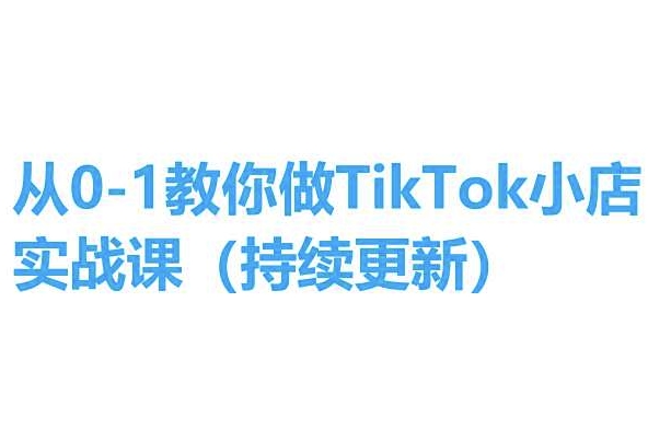 从0-1教你做TikTok小店实操课(持续更新)，手把手教你，简单易学-灵动共创