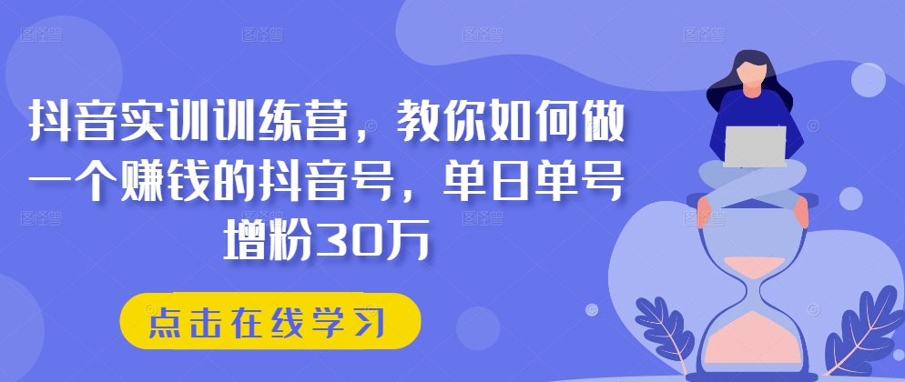 抖音实训训练营，教你如何做一个赚钱的抖音号，单日单号增粉30万-灵动共创
