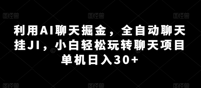 利用AI聊天掘金，全自动聊天挂JI，小白轻松玩转聊天项目 单机日入30+【揭秘】-灵动共创