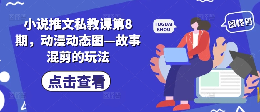 小说推文私教课第8期，动漫动态图—故事混剪的玩法-灵动共创