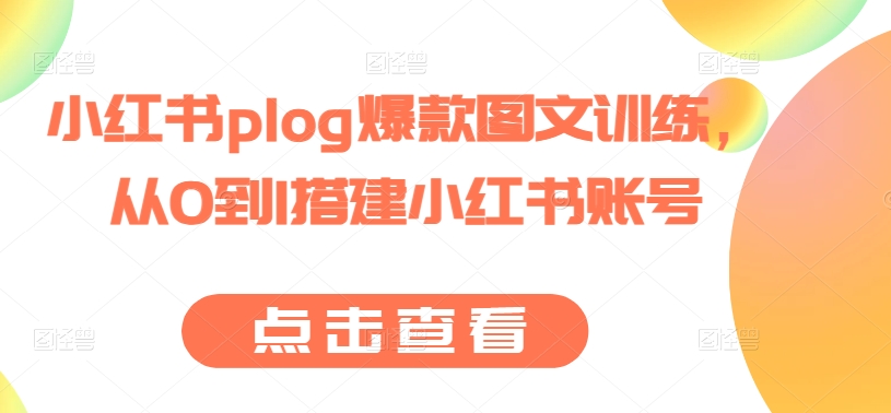 小红书plog爆款图文训练，从0到1搭建小红书账号-灵动共创