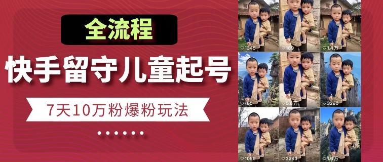 快手留守儿童博同情起号，7天10万粉爆粉玩法，全流程-灵动共创