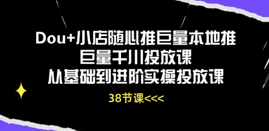 Dou+小店随心推巨量本地推巨量千川投放课从基础到进阶实操投放课-灵动共创