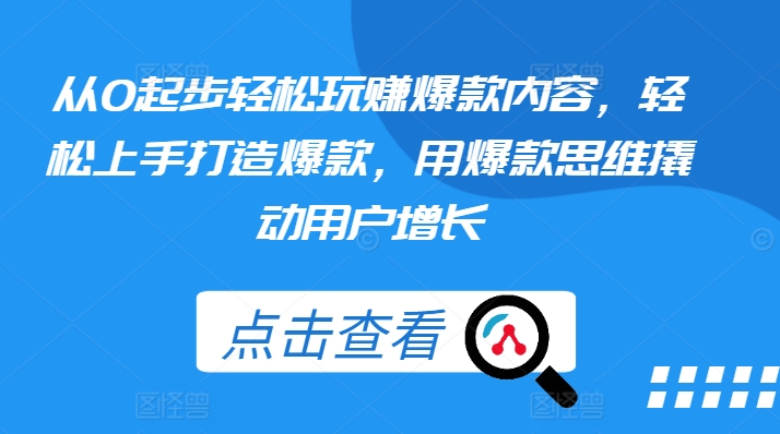 从0起步轻松玩赚爆款内容，轻松上手打造爆款，用爆款思维撬动用户增长-灵动共创