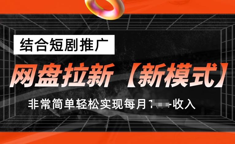 网盘拉新【新模式】，结合短剧推广，听话照做，非常简单轻松实现每月1w+收入【揭秘】-灵动共创