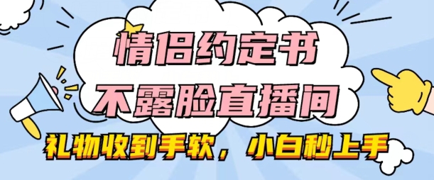 情侣约定书不露脸直播间，礼物收到手软，小白秒上手【揭秘】-灵动共创