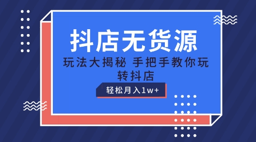 抖店无货源玩法，保姆级教程手把手教你玩转抖店，轻松月入1W+【揭秘】-灵动共创