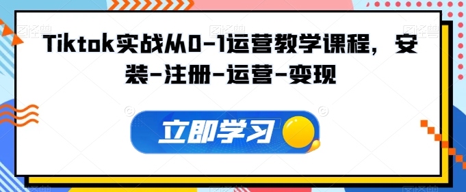 Tiktok实战从0-1运营教学课程，安装-注册-运营-变现-灵动共创