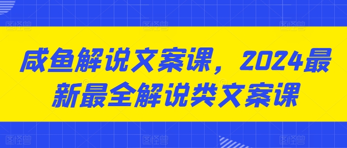 咸鱼解说文案课，2024最新最全解说类文案课-灵动共创