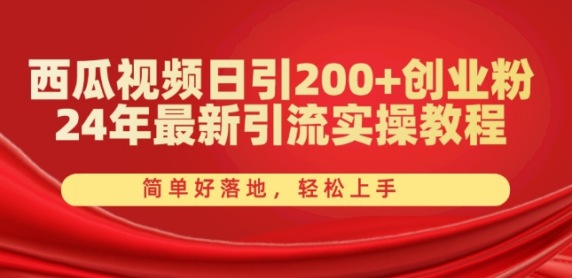 西瓜视频日引200+创业粉，24年最新引流实操教程，简单好落地，轻松上手【揭秘】-灵动共创