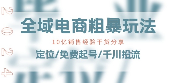 全域电商-粗暴玩法课：10亿销售经验干货分享!定位/免费起号/千川投流-灵动共创