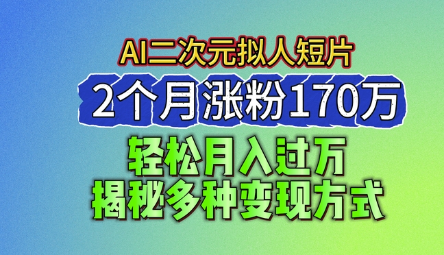 2024最新蓝海AI生成二次元拟人短片，2个月涨粉170万，揭秘多种变现方式【揭秘】-灵动共创